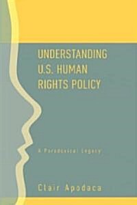 Understanding U.S. Human Rights Policy : A Paradoxical Legacy (Hardcover)