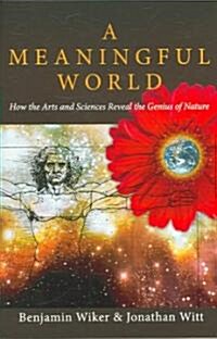 A Meaningful World: How the Arts and Sciences Reveal the Genius of Nature (Paperback)