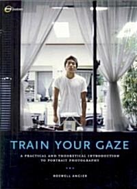 Train Your Gaze: A Practical and Theoretical Introduction to Portrait Photography (Paperback)