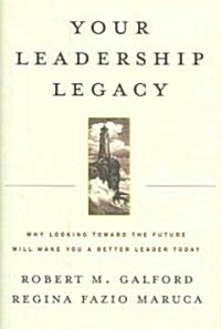 Your Leadership Legacy: Why Looking Toward the Future Will Make You a Better Leader Today (Hardcover)