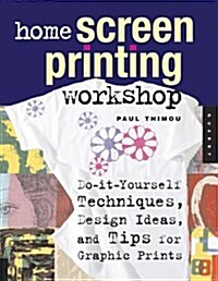 Home Screen Printing Workshop: Do-It-Yourself Techniques, Design Ideas, and Tips for Graphic Prints (Paperback)