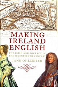 Making Ireland English: The Irish Aristocracy in the Seventeenth Century (Hardcover)