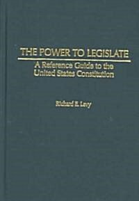 The Power to Legislate: A Guide to the United States Constitution (Hardcover)