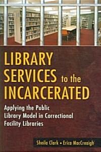 Library Services to the Incarcerated: Applying the Public Library Model in Correctional Facility Libraries (Paperback)