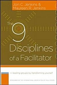 The 9 Disciplines of a Facilitator: Leading Groups by Transforming Yourself (Hardcover)