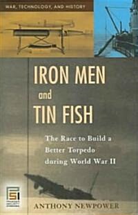 Iron Men and Tin Fish: The Race to Build a Better Torpedo During World War II (Hardcover)