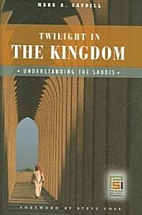 Twilight in the Kingdom: Understanding the Saudis (Hardcover)