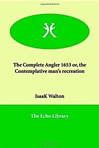 The Complete Angler 1653 Or, the Contemplative Mans Recreation (Paperback)