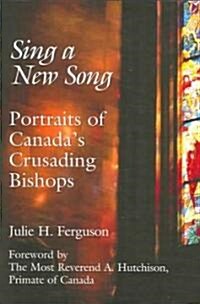 Sing a New Song: Portraits of Canadas Crusading Bishops (Hardcover)