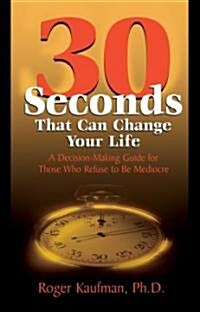 Thirty Seconds That Can Change Your Life: A Decision-Making Guide for Those Who Refuse to Be Mediocre                                                  (Paperback)