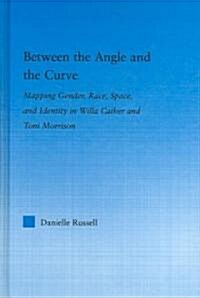 Between the Angle and the Curve : Mapping Gender, Race, Space, and Identity in Willa Cather and Toni Morrison (Hardcover)