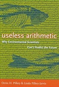 Useless Arithmetic: Why Environmental Scientists Cant Predict the Future (Hardcover)