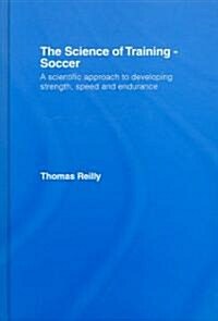 The Science of Training - Soccer : A Scientific Approach to Developing Strength, Speed and Endurance (Hardcover)