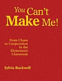 You Can′t Make Me!: From Chaos to Cooperation in the Elementary Classroom (Hardcover)