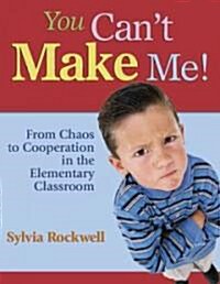 You Can′t Make Me!: From Chaos to Cooperation in the Elementary Classroom (Paperback)