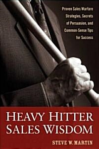 Heavy Hitter Sales Wisdom: Proven Sales Warfare Strategies, Secrets of Persuasion, and Common-Sense Tips for Success (Hardcover)