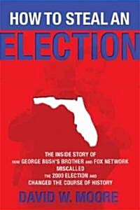 How to Steal an Election: The Inside Story of How George Bushs Brother and Fox Network Miscalled the 2000 Election and Changed the Course of Hi (Paperback)