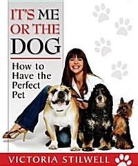 Its Me or the Dog: How to Have the Perfect Pet (Paperback)