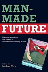Man-Made Future : Planning, Education and Design in Mid-20th Century Britain (Paperback)