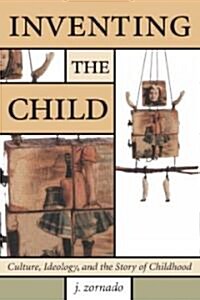 Inventing the Child : Culture, Ideology, and the Story of Childhood (Paperback)
