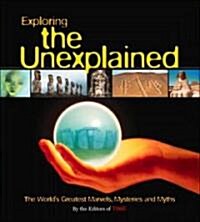 Exploring the Unexplained: The Worlds Greatest Marvels, Mysteries and Myths (Hardcover)