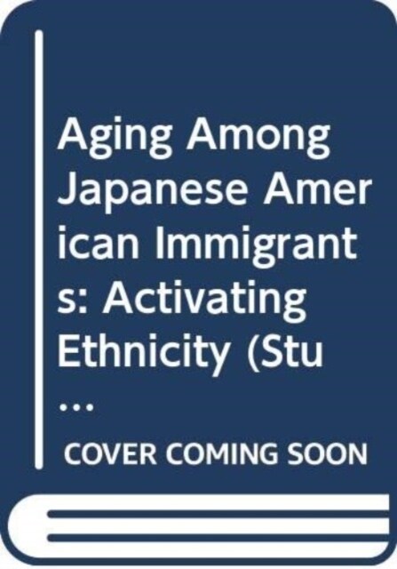 Aging Among Japanese American Immigrants : Activating Ethnicity (Hardcover)