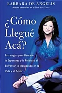 Como Llegue Aca?: Estrategias Para Renovar La Esperanza y La Felicidad Al Enfrentar Lo Inesperado En La Vida y El Amor (Paperback)