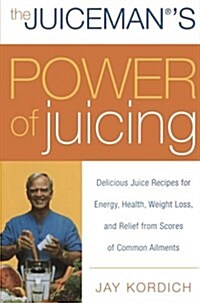 The Juicemans Power of Juicing: Delicious Juice Recipes for Energy, Health, Weight Loss, and Relief from Scores of Common Ailments (Paperback)