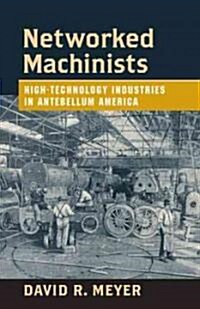 Networked Machinists: High-Technology Industries in Antebellum America (Hardcover)