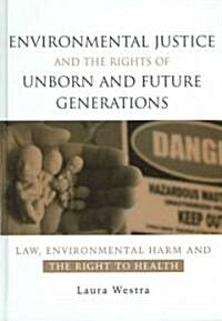 Environmental Justice and the Rights of Unborn and Future Generations : Law, Environmental Harm and the Right to Health (Hardcover)