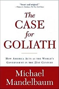 The Case for Goliath: How America Acts as the Worlds Government in the (Paperback)