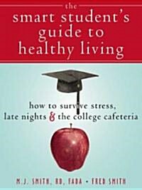 The Smart Students Guide to Healthy Living: How to Survive Stress, Late Nights & the College Cafeteria (Paperback)