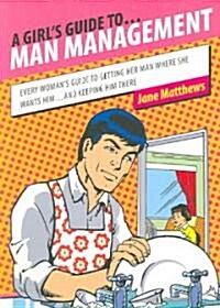 A Girls Guide To... Man Management: Every Womans Guide to Getting Her Man Where She Wants Him...and Keeping Him There (Paperback)