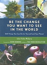 Be the Change You Want to See in the World: 365 Things You Can Do for Yourself and Your Planet (Paperback)