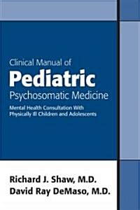 Clinical Manual of Pediatric Psychosomatic Medicine: Mental Health Consultation with Physically Ill Children and Adolescents (Paperback)