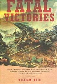 Fatal Victories: From the Crusades to Bunker Hill to the Vietnam War: Historys Most Tragic Military Triumphs and the High Cost of Vict                (Paperback)