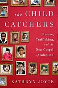 The Child Catchers: Rescue, Trafficking, and the New Gospel of Adoption (Hardcover)