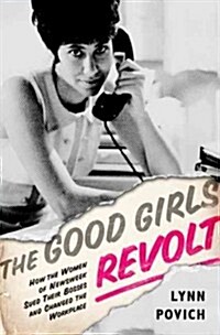 The Good Girls Revolt: How the Women of Newsweek Sued Their Bosses and Changed the Workplace (Hardcover)