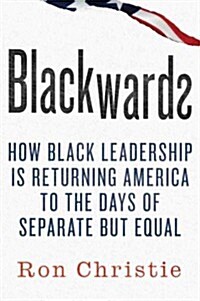 Blackwards: How Black Leadership Is Returning America to the Days of Separate But Equal (Hardcover)