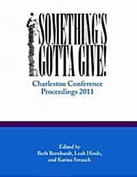 Somethings Gotta Give: Charleston Conference Proceedings, 2011 (Paperback)