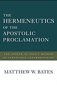 The Hermeneutics of the Apostolic Proclamation: The Center of Pauls Method of Scriptural Interpretation (Hardcover)