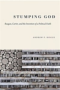 Stumping God: Reagan, Carter, and the Invention of a Political Faith (Hardcover)