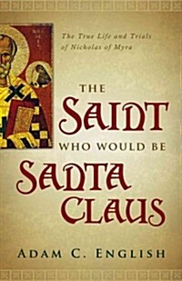 The Saint Who Would Be Santa Claus: The True Life and Trials of Nicholas of Myra (Hardcover)