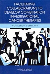 Facilitating Collaborations to Develop Combination Investigational Cancer Therapies: Workshop Summary (Paperback)