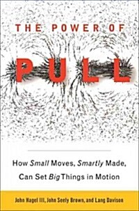 The Power of Pull: How Small Moves, Smartly Made, Can Set Big Things in Motion (Paperback)