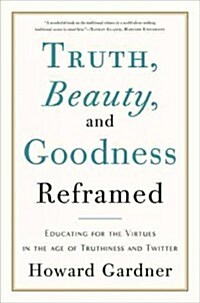 Truth, Beauty, and Goodness Reframed: Educating for the Virtues in the Age of Truthiness and Twitter (Paperback)