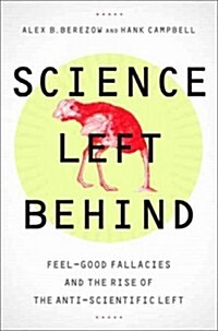 Science Left Behind: Feel-Good Fallacies and the Rise of the Anti-Scientific Left (Hardcover)