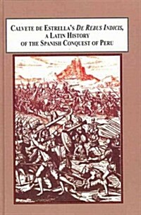 Calvete De Estrellas De Rebus Indicis, A Latin History of the Spanish Conquest of Peru (Hardcover)