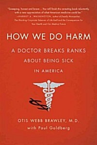 How We Do Harm: A Doctor Breaks Ranks about Being Sick in America (Paperback)