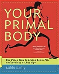 Your Primal Body: The Paleo Way to Living Lean, Fit, and Healthy at Any Age (Paperback)